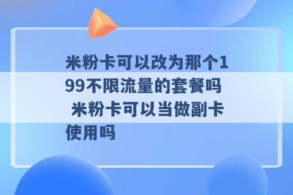 米粉卡可以改为那个199不限流量的套餐吗 米粉卡可以当做副卡使用吗 -第1张图片-电信联通移动号卡网