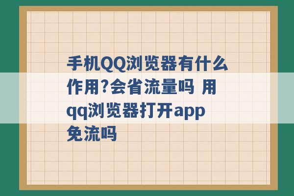 手机QQ浏览器有什么作用?会省流量吗 用qq浏览器打开app免流吗 -第1张图片-电信联通移动号卡网