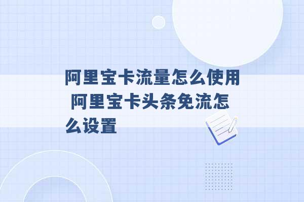 阿里宝卡流量怎么使用 阿里宝卡头条免流怎么设置 -第1张图片-电信联通移动号卡网