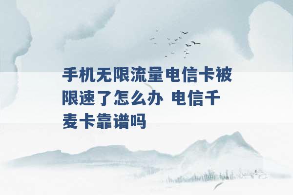 手机无限流量电信卡被限速了怎么办 电信千麦卡靠谱吗 -第1张图片-电信联通移动号卡网