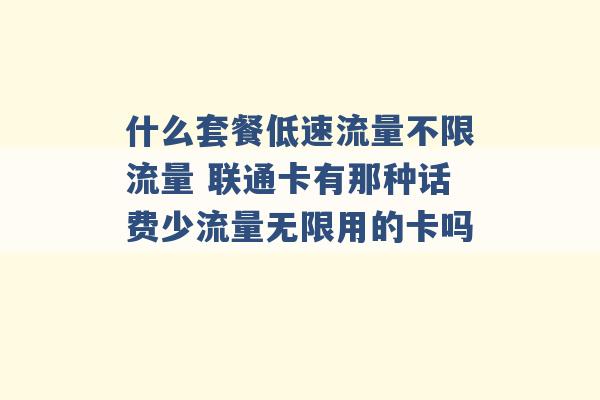 什么套餐低速流量不限流量 联通卡有那种话费少流量无限用的卡吗 -第1张图片-电信联通移动号卡网