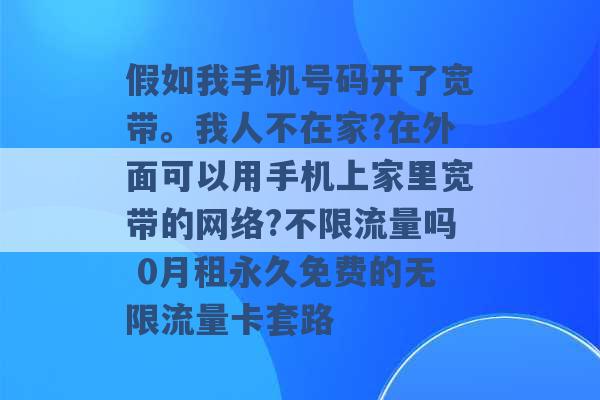 假如我手机号码开了宽带。我人不在家?在外面可以用手机上家里宽带的网络?不限流量吗 0月租永久免费的无限流量卡套路 -第1张图片-电信联通移动号卡网