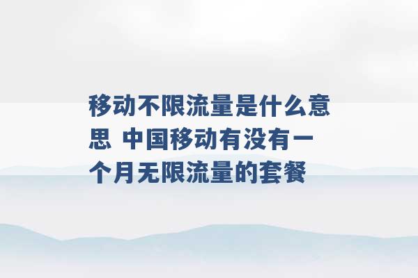 移动不限流量是什么意思 中国移动有没有一个月无限流量的套餐 -第1张图片-电信联通移动号卡网