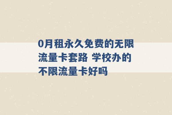 0月租永久免费的无限流量卡套路 学校办的不限流量卡好吗 -第1张图片-电信联通移动号卡网