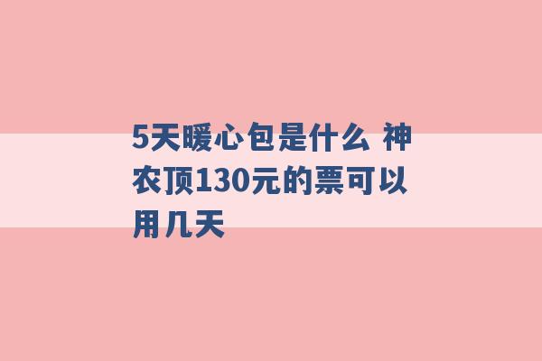 5天暖心包是什么 神农顶130元的票可以用几天 -第1张图片-电信联通移动号卡网