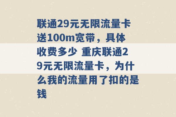 联通29元无限流量卡送100m宽带，具体收费多少 重庆联通29元无限流量卡，为什么我的流量用了扣的是钱 -第1张图片-电信联通移动号卡网