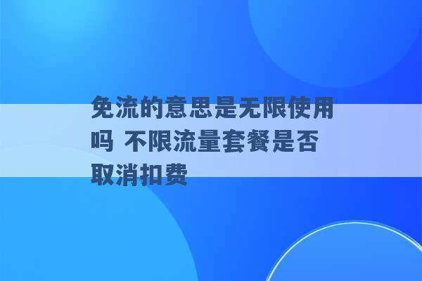 免流的意思是无限使用吗 不限流量套餐是否取消扣费 -第1张图片-电信联通移动号卡网