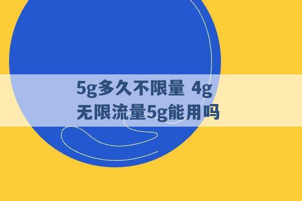 5g多久不限量 4g无限流量5g能用吗 -第1张图片-电信联通移动号卡网