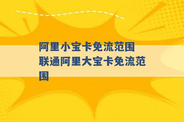 阿里小宝卡免流范围 联通阿里大宝卡免流范围 -第1张图片-电信联通移动号卡网