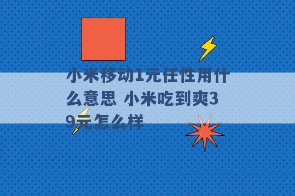 小米移动1元任性用什么意思 小米吃到爽39元怎么样 -第1张图片-电信联通移动号卡网