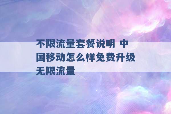 不限流量套餐说明 中国移动怎么样免费升级无限流量 -第1张图片-电信联通移动号卡网