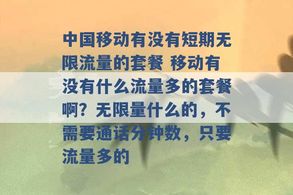 中国移动有没有短期无限流量的套餐 移动有没有什么流量多的套餐啊？无限量什么的，不需要通话分钟数，只要流量多的 -第1张图片-电信联通移动号卡网