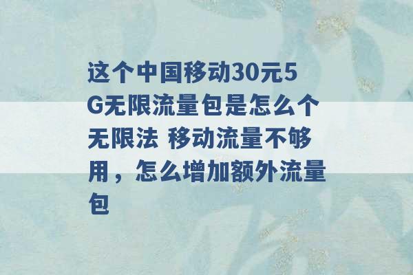 这个中国移动30元5G无限流量包是怎么个无限法 移动流量不够用，怎么增加额外流量包 -第1张图片-电信联通移动号卡网