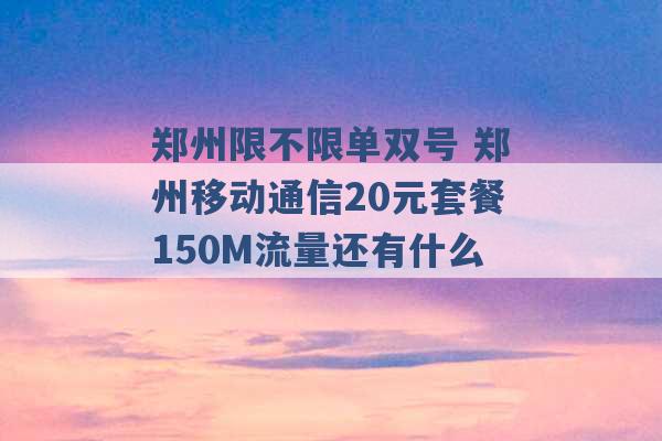 郑州限不限单双号 郑州移动通信20元套餐150M流量还有什么 -第1张图片-电信联通移动号卡网