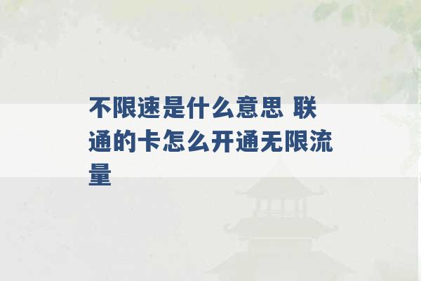 不限速是什么意思 联通的卡怎么开通无限流量 -第1张图片-电信联通移动号卡网