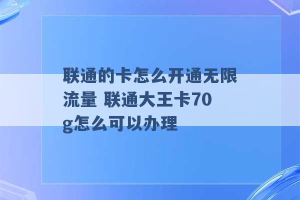 联通的卡怎么开通无限流量 联通大王卡70g怎么可以办理 -第1张图片-电信联通移动号卡网