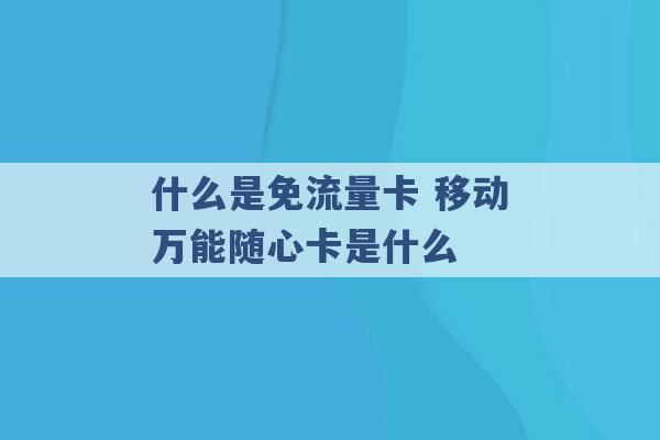 什么是免流量卡 移动万能随心卡是什么 -第1张图片-电信联通移动号卡网