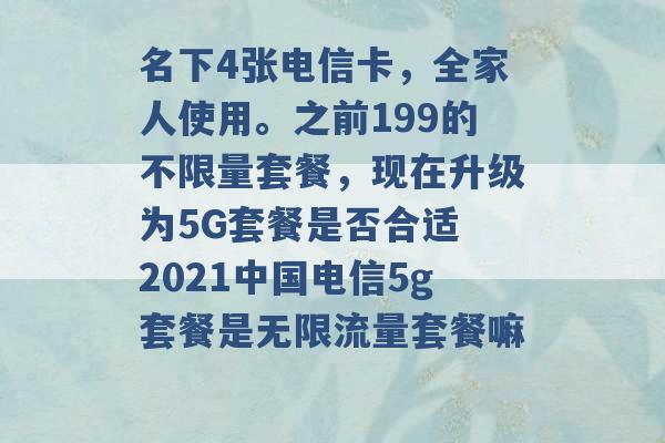 名下4张电信卡，全家人使用。之前199的不限量套餐，现在升级为5G套餐是否合适 2021中国电信5g套餐是无限流量套餐嘛 -第1张图片-电信联通移动号卡网