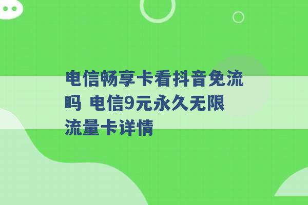 电信畅享卡看抖音免流吗 电信9元永久无限流量卡详情 -第1张图片-电信联通移动号卡网