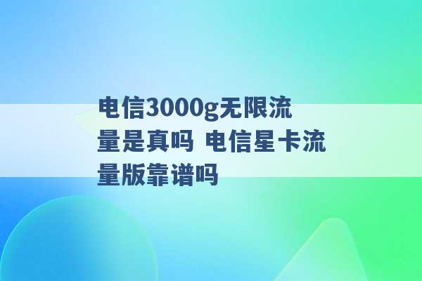 电信3000g无限流量是真吗 电信星卡流量版靠谱吗 -第1张图片-电信联通移动号卡网