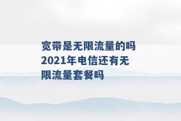 宽带是无限流量的吗 2021年电信还有无限流量套餐吗 -第1张图片-电信联通移动号卡网