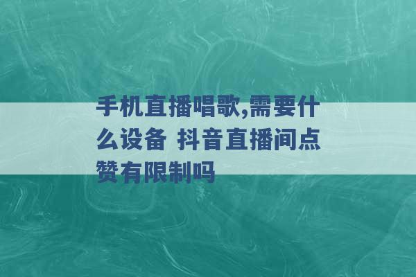 手机直播唱歌,需要什么设备 抖音直播间点赞有限制吗 -第1张图片-电信联通移动号卡网