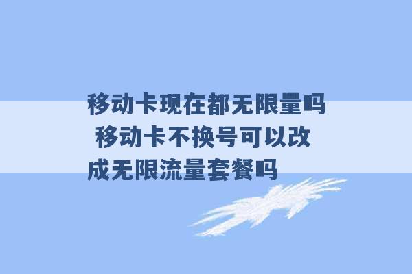 移动卡现在都无限量吗 移动卡不换号可以改成无限流量套餐吗 -第1张图片-电信联通移动号卡网