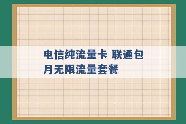 电信纯流量卡 联通包月无限流量套餐 -第1张图片-电信联通移动号卡网