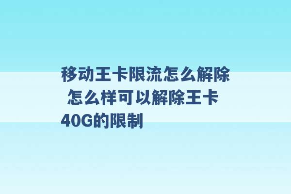 移动王卡限流怎么解除 怎么样可以解除王卡40G的限制 -第1张图片-电信联通移动号卡网