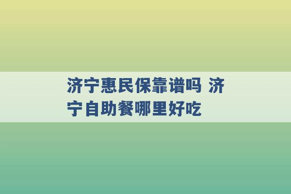 济宁惠民保靠谱吗 济宁自助餐哪里好吃 -第1张图片-电信联通移动号卡网