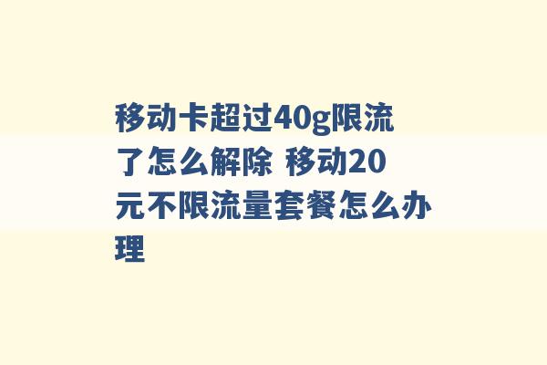 移动卡超过40g限流了怎么解除 移动20元不限流量套餐怎么办理 -第1张图片-电信联通移动号卡网