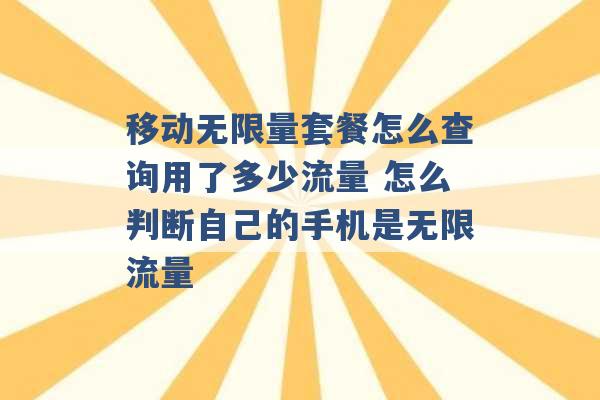 移动无限量套餐怎么查询用了多少流量 怎么判断自己的手机是无限流量 -第1张图片-电信联通移动号卡网