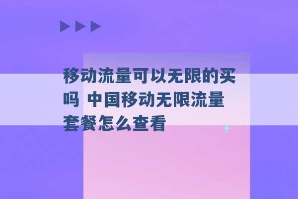 移动流量可以无限的买吗 中国移动无限流量套餐怎么查看 -第1张图片-电信联通移动号卡网