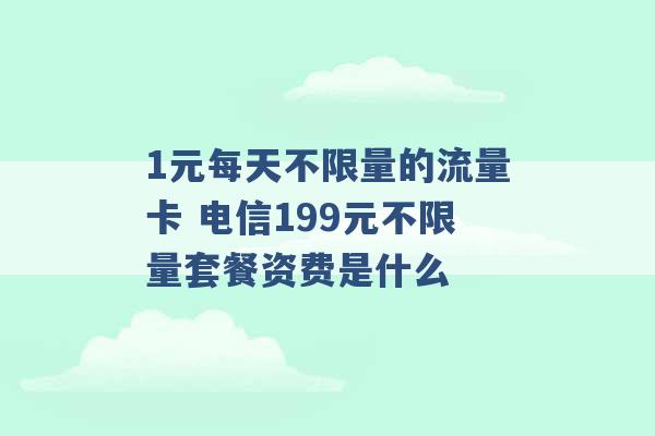 1元每天不限量的流量卡 电信199元不限量套餐资费是什么 -第1张图片-电信联通移动号卡网