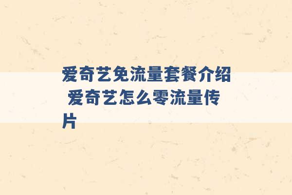 爱奇艺免流量套餐介绍 爱奇艺怎么零流量传片 -第1张图片-电信联通移动号卡网