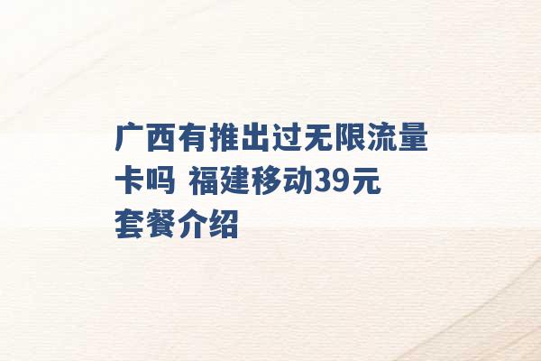 广西有推出过无限流量卡吗 福建移动39元套餐介绍 -第1张图片-电信联通移动号卡网