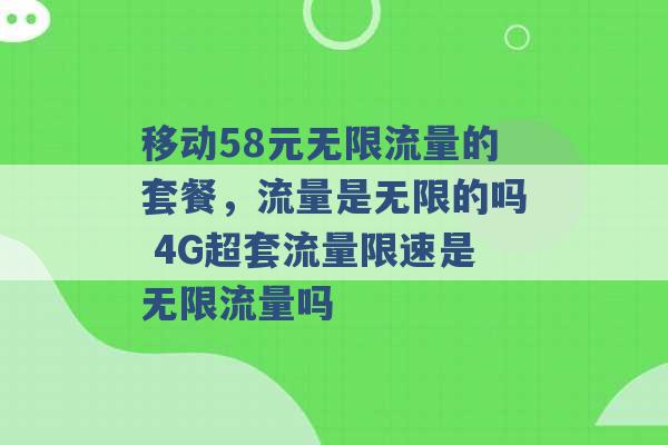 移动58元无限流量的套餐，流量是无限的吗 4G超套流量限速是无限流量吗 -第1张图片-电信联通移动号卡网