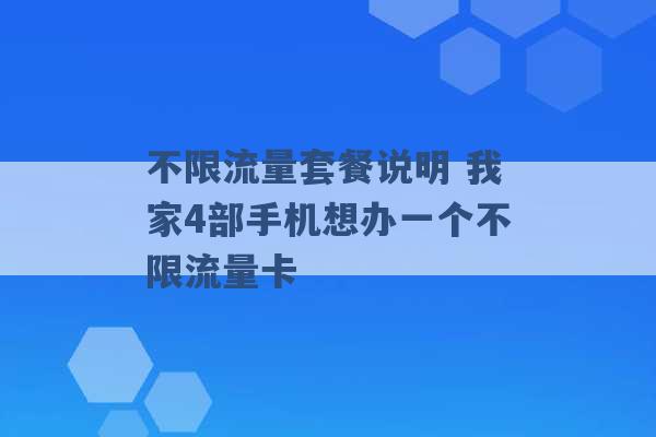 不限流量套餐说明 我家4部手机想办一个不限流量卡 -第1张图片-电信联通移动号卡网