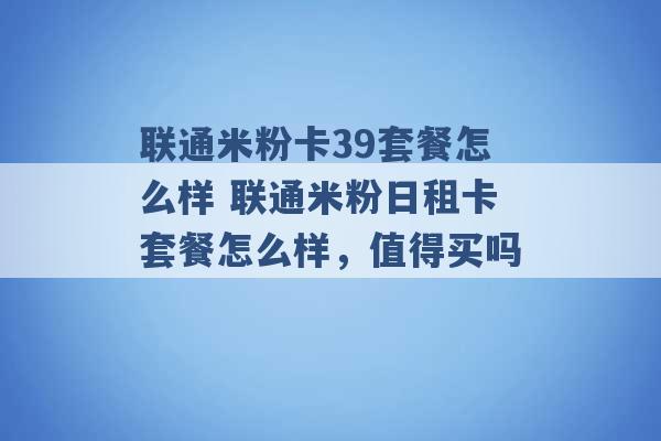 联通米粉卡39套餐怎么样 联通米粉日租卡套餐怎么样，值得买吗 -第1张图片-电信联通移动号卡网