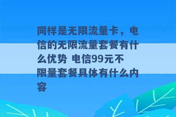 同样是无限流量卡，电信的无限流量套餐有什么优势 电信99元不限量套餐具体有什么内容 -第1张图片-电信联通移动号卡网