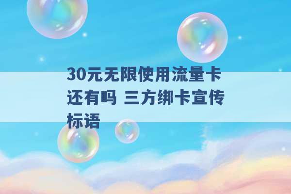 30元无限使用流量卡还有吗 三方绑卡宣传标语 -第1张图片-电信联通移动号卡网