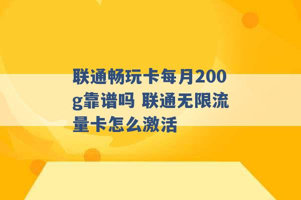 联通畅玩卡每月200g靠谱吗 联通无限流量卡怎么激活 -第1张图片-电信联通移动号卡网