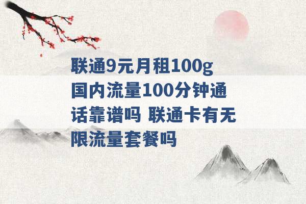 联通9元月租100g国内流量100分钟通话靠谱吗 联通卡有无限流量套餐吗 -第1张图片-电信联通移动号卡网