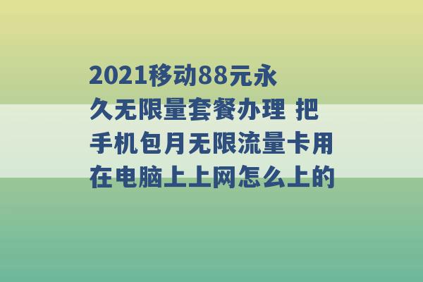 2021移动88元永久无限量套餐办理 把手机包月无限流量卡用在电脑上上网怎么上的 -第1张图片-电信联通移动号卡网