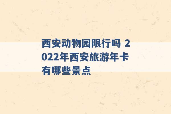 西安动物园限行吗 2022年西安旅游年卡有哪些景点 -第1张图片-电信联通移动号卡网