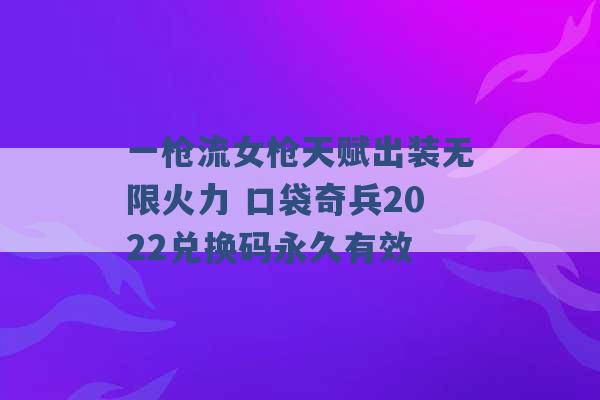 一枪流女枪天赋出装无限火力 口袋奇兵2022兑换码永久有效 -第1张图片-电信联通移动号卡网