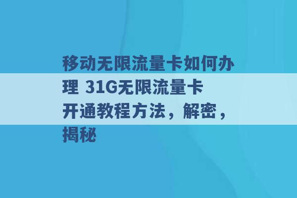 移动无限流量卡如何办理 31G无限流量卡开通教程方法，解密，揭秘 -第1张图片-电信联通移动号卡网