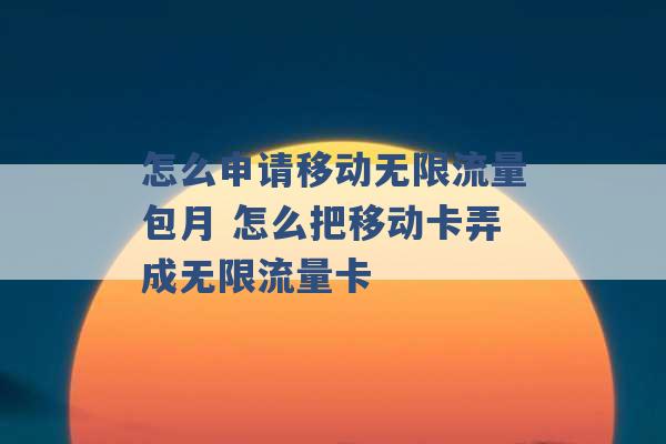 怎么申请移动无限流量包月 怎么把移动卡弄成无限流量卡 -第1张图片-电信联通移动号卡网