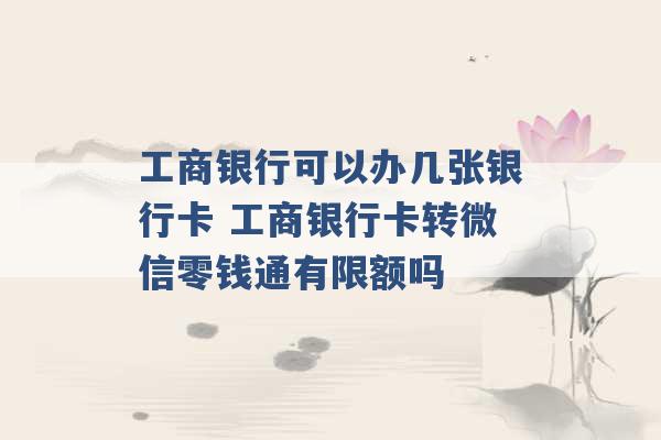 工商银行可以办几张银行卡 工商银行卡转微信零钱通有限额吗 -第1张图片-电信联通移动号卡网