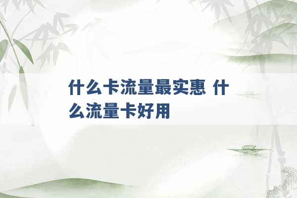 什么卡流量最实惠 什么流量卡好用 -第1张图片-电信联通移动号卡网